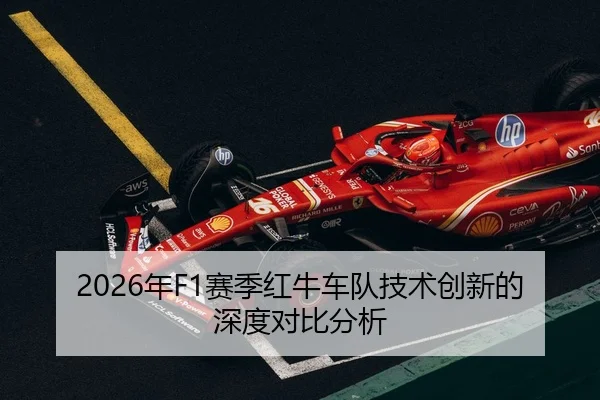 2026年F1赛季红牛车队技术创新的深度对比分析