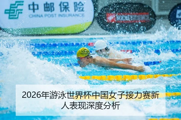 2026年游泳世界杯中国女子接力赛新人表现深度分析
