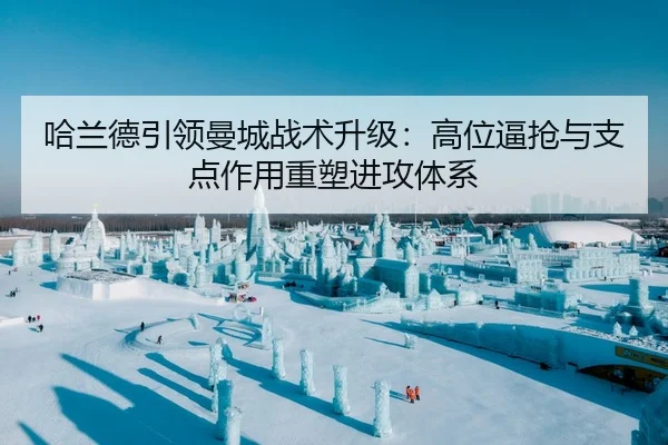 哈兰德引领曼城战术升级：高位逼抢与支点作用重塑进攻体系