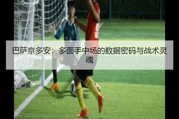 巴萨京多安：多面手中场的数据密码与战术灵魂