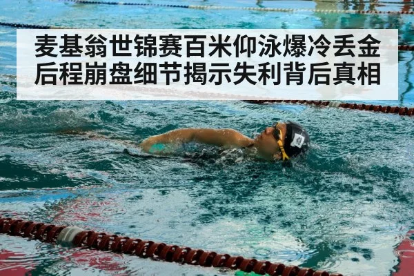 麦基翁世锦赛百米仰泳爆冷丢金后程崩盘细节揭示失利背后真相
