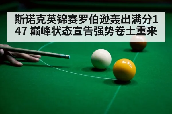 斯诺克英锦赛罗伯逊轰出满分147 巅峰状态宣告强势卷土重来