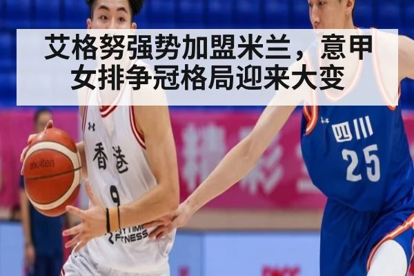 艾格努强势加盟米兰,意甲女排争冠格局迎来大变