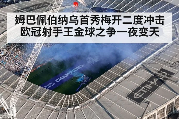 姆巴佩伯纳乌首秀梅开二度冲击欧冠射手王金球之争一夜变天